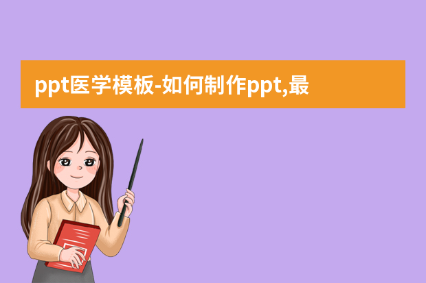 ppt医学模板怎么做？如何制作ppt,最好是教程或模板怎么做？