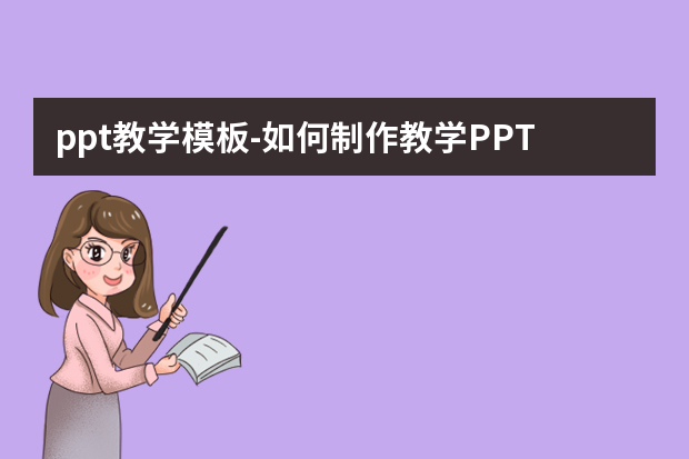 ppt教学模板怎么做？如何制作教学PPT怎么做？