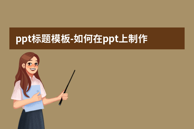 ppt标题模板怎么做？如何在ppt上制作一个每页都显示的标题，并定为制作模板怎么做？