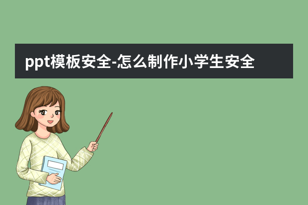 ppt模板安全怎么做？怎么制作小学生安全教育的PPT怎么做？