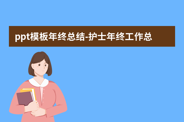ppt模板年终总结怎么做？护士年终工作总结ppt怎么做？