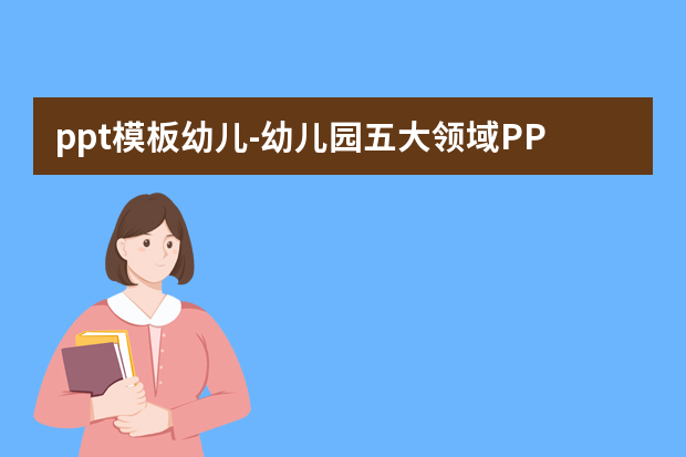 ppt模板幼儿怎么做？幼儿园五大领域PPT模板APP有哪些怎么做？