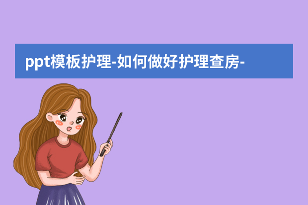 ppt模板护理怎么做？如何做好护理查房怎么做？