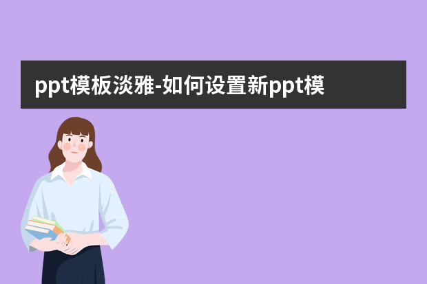 ppt模板淡雅怎么做？如何设置新ppt模板怎么做？