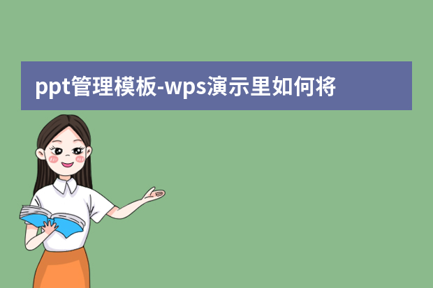 ppt管理模板怎么做？wps演示里如何将整套ppt更换模板怎么做？