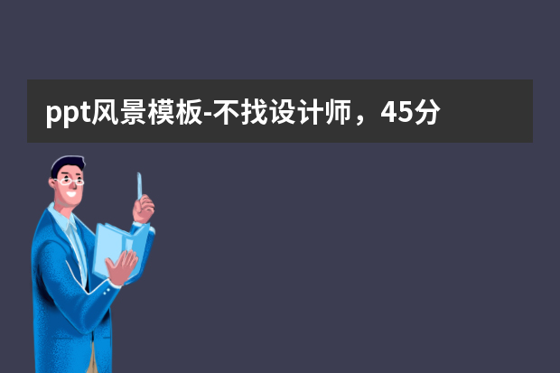 ppt风景模板怎么做？不找设计师，45分钟做出简单好看的PPT怎么做？