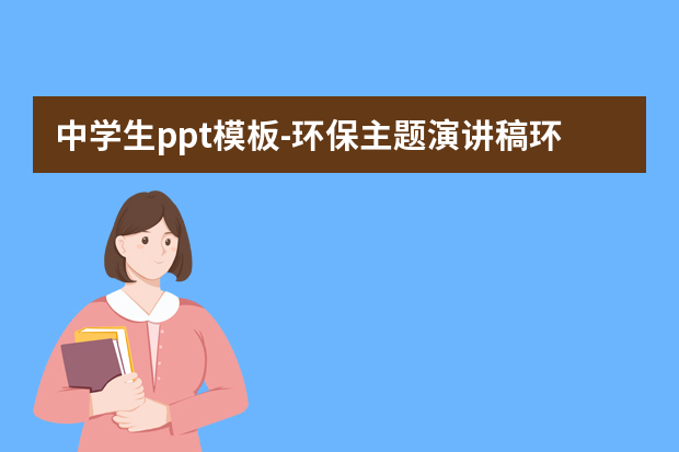 中学生ppt模板怎么做？环保主题演讲稿环保主题ppt怎么做？