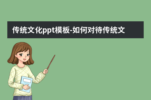 传统文化ppt模板怎么做？如何对待传统文化.ppt免费全文阅读怎么做？