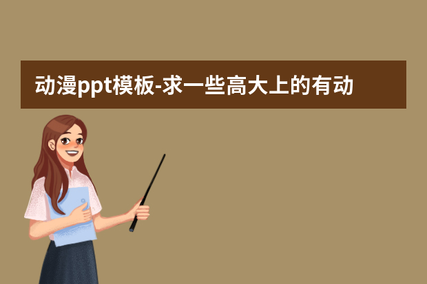 动漫ppt模板怎么做？求一些高大上的有动画的ppt模板。百度云发来怎么做？