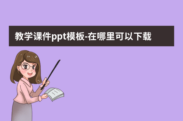 教学课件ppt模板怎么做？在哪里可以免费的PPT模板？怎么做？