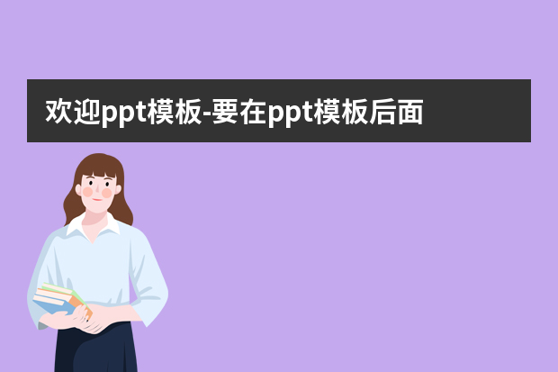欢迎ppt模板怎么做？要在ppt模板后面加个结束语，意思是欢迎的意思，要怎么说？怎么做？
