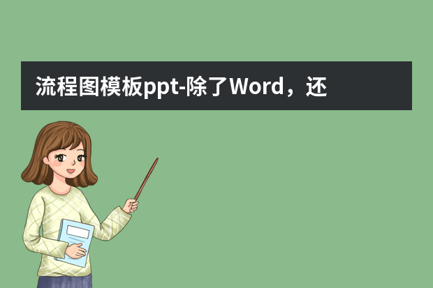 流程图模板ppt怎么做？除了Word，还可以用什么软件画流程图？怎么做？