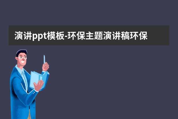 演讲ppt模板怎么做？环保主题演讲稿环保主题ppt怎么做？