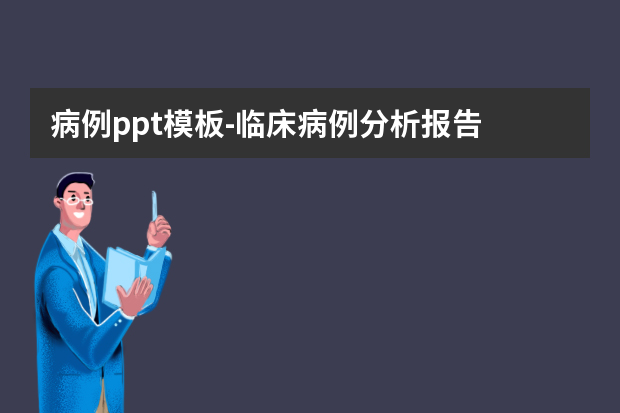 病例ppt模板怎么做？临床病例分析报告怎么做？
