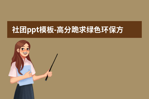 社团ppt模板怎么做？高分跪求绿色环保方面的ppt模板怎么做？