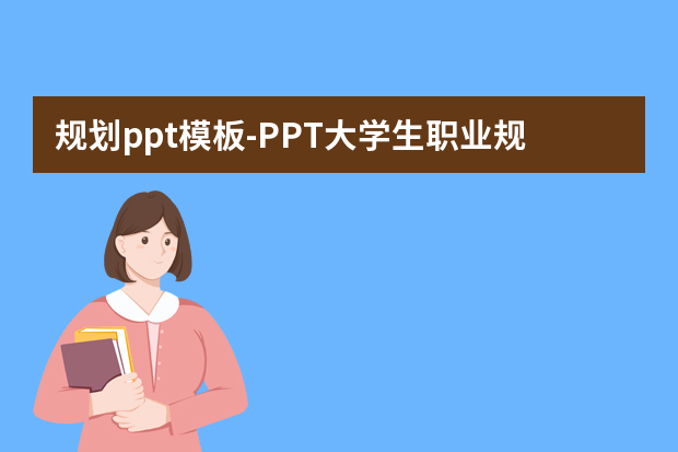 规划ppt模板怎么做？PPT大学生职业规划范例怎么做？